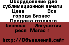 Оборудование для сублимационной печати › Цена ­ 110 000 - Все города Бизнес » Продажа готового бизнеса   . Ингушетия респ.,Магас г.